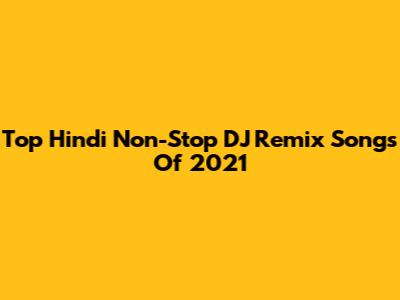 Top Hindi Non-Stop DJ Remix Songs Of 2021