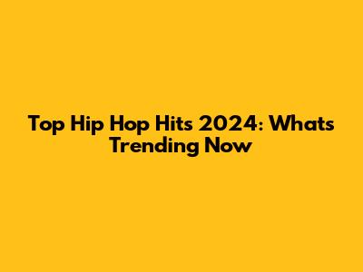 Top Hip Hop Hits 2024: What's Trending Now