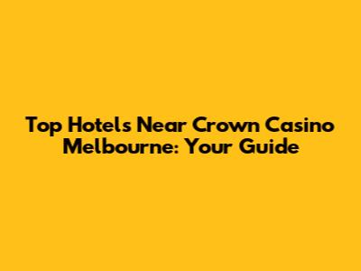 Top Hotels Near Crown Casino Melbourne: Your Guide