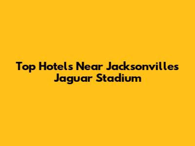 Top Hotels Near Jacksonville's Jaguar Stadium