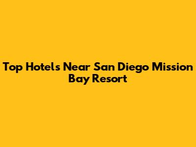 Top Hotels Near San Diego Mission Bay Resort