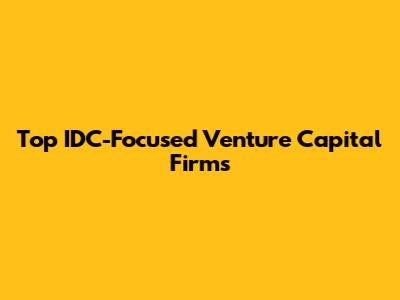 Top IDC-Focused Venture Capital Firms