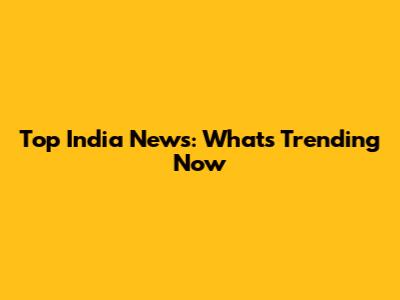 Top India News: What's Trending Now
