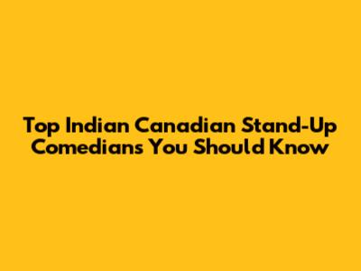 Top Indian Canadian Stand-Up Comedians You Should Know