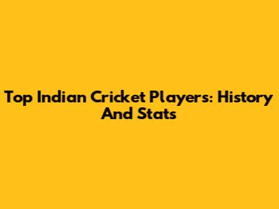 Top Indian Cricket Players: History And Stats
