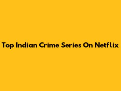 Top Indian Crime Series On Netflix