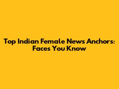 Top Indian Female News Anchors: Faces You Know