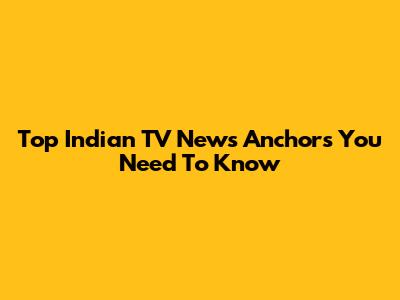 Top Indian TV News Anchors You Need To Know