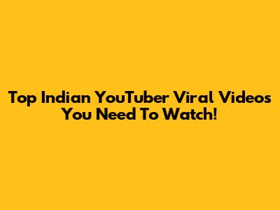 Top Indian YouTuber Viral Videos You Need To Watch!