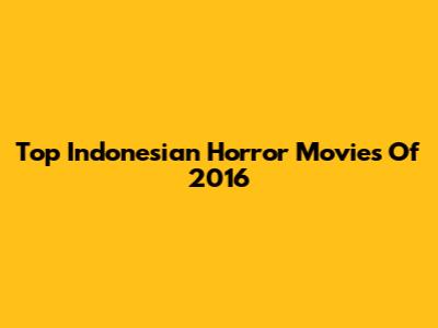 Top Indonesian Horror Movies Of 2016