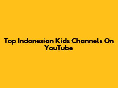 Top Indonesian Kids Channels On YouTube