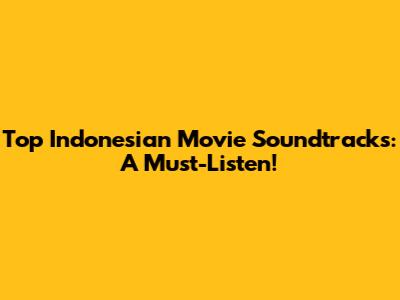 Top Indonesian Movie Soundtracks: A Must-Listen!