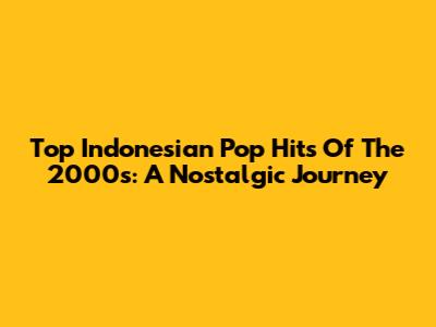 Top Indonesian Pop Hits Of The 2000s: A Nostalgic Journey