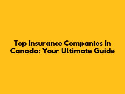 Top Insurance Companies In Canada: Your Ultimate Guide
