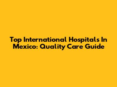 Top International Hospitals In Mexico: Quality Care Guide