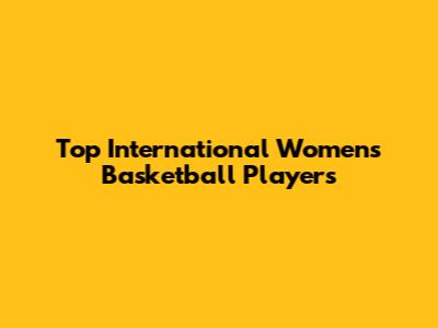 Top International Women's Basketball Players
