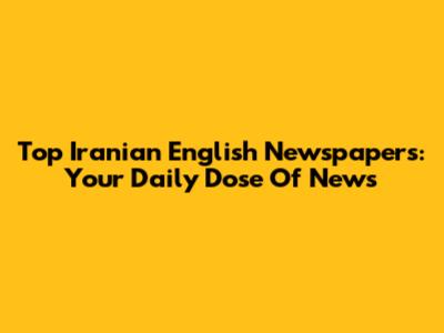 Top Iranian English Newspapers: Your Daily Dose Of News