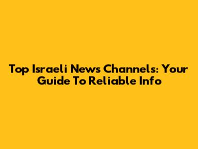Top Israeli News Channels: Your Guide To Reliable Info