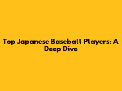 Top Japanese Baseball Players: A Deep Dive