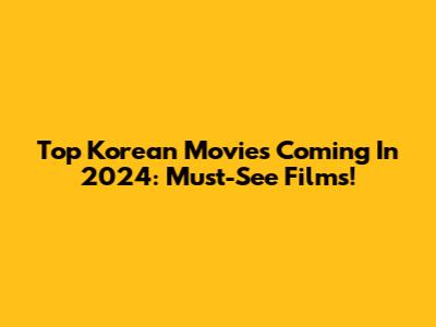 Top Korean Movies Coming In 2024: Must-See Films!