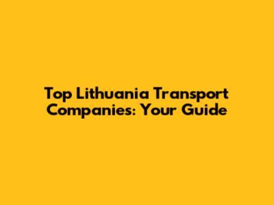 Top Lithuania Transport Companies: Your Guide