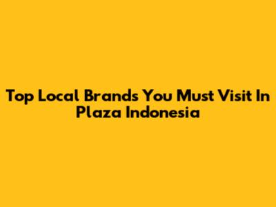 Top Local Brands You Must Visit In Plaza Indonesia