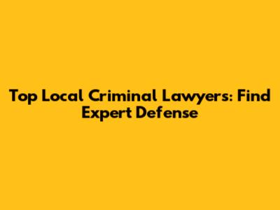 Top Local Criminal Lawyers: Find Expert Defense