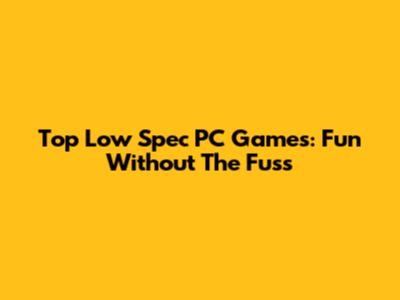Top Low Spec PC Games: Fun Without The Fuss