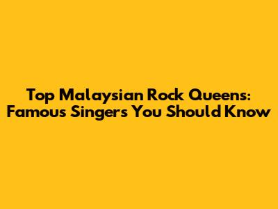 Top Malaysian Rock Queens: Famous Singers You Should Know