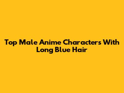 Top Male Anime Characters With Long Blue Hair