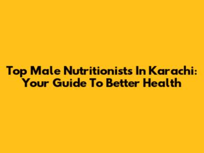 Top Male Nutritionists In Karachi: Your Guide To Better Health