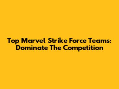 Top Marvel Strike Force Teams: Dominate The Competition
