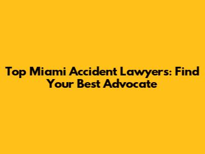 Top Miami Accident Lawyers: Find Your Best Advocate