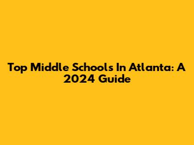 Top Middle Schools In Atlanta: A 2024 Guide