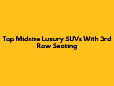 Top Midsize Luxury SUVs With 3rd Row Seating