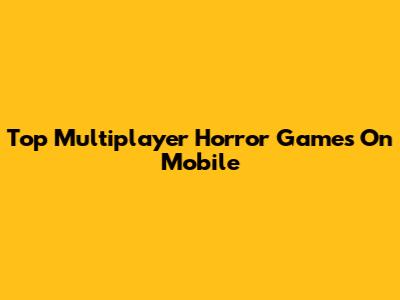 Top Multiplayer Horror Games On Mobile
