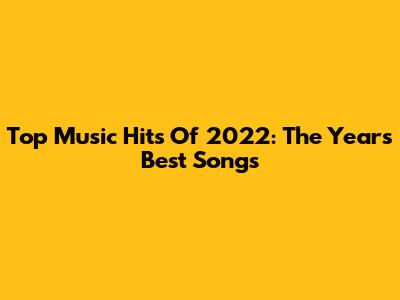 Top Music Hits Of 2022: The Year's Best Songs