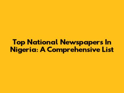 Top National Newspapers In Nigeria: A Comprehensive List