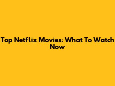 Top Netflix Movies: What To Watch Now