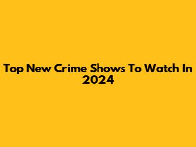Top New Crime Shows To Watch In 2024