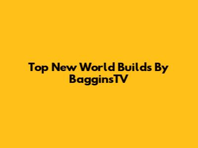 Top New World Builds By BagginsTV