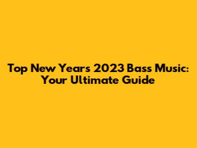 Top New Year's 2023 Bass Music: Your Ultimate Guide