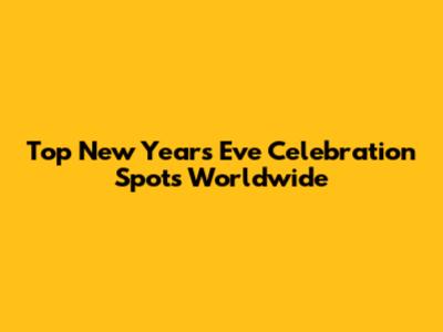 Top New Year's Eve Celebration Spots Worldwide