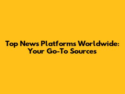 Top News Platforms Worldwide: Your Go-To Sources