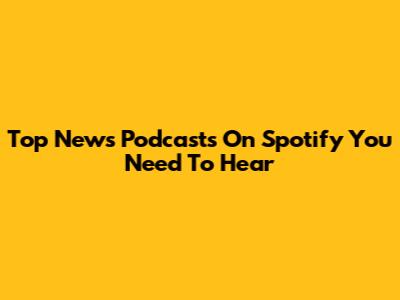 Top News Podcasts On Spotify You Need To Hear