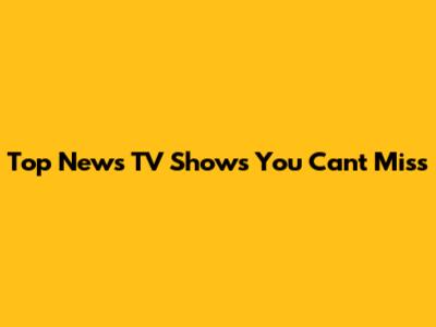 Top News TV Shows You Can't Miss