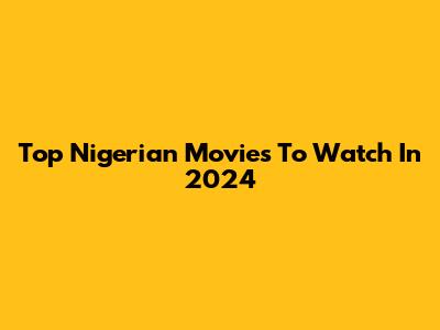 Top Nigerian Movies To Watch In 2024