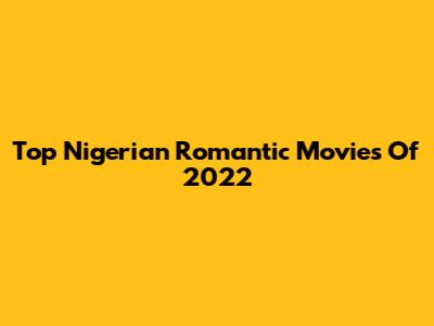 Top Nigerian Romantic Movies Of 2022
