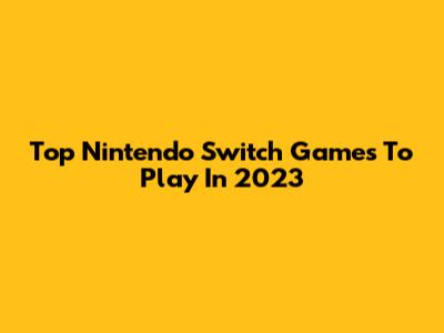 Top Nintendo Switch Games To Play In 2023