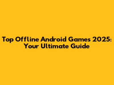 Top Offline Android Games 2025: Your Ultimate Guide